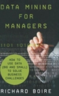 Data Mining for Managers : How to Use Data (Big and Small) to Solve Business Challenges - Book