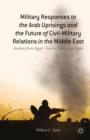 Military Responses to the Arab Uprisings and the Future of Civil-Military Relations in the Middle East : Analysis from Egypt, Tunisia, Libya, and Syria - Book