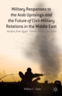 Military Responses to the Arab Uprisings and the Future of Civil-Military Relations in the Middle East : Analysis from Egypt, Tunisia, Libya, and Syria - eBook