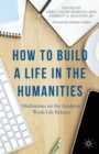 How to Build a Life in the Humanities : Meditations on the Academic Work-Life Balance - Book