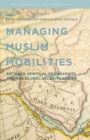 Managing Muslim Mobilities : Between Spiritual Geographies and the Global Security Regime - Book