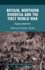 Britain, Northern Rhodesia and the First World War : Forgotten Colonial Crisis - Book
