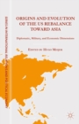 Origins and Evolution of the US Rebalance toward Asia : Diplomatic, Military, and Economic Dimensions - eBook