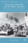 Roosevelt, Churchill, and the Baltic Question : Allied Relations during the Second World War - eBook
