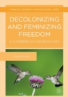 Decolonizing and Feminizing Freedom : A Caribbean Genealogy - Book