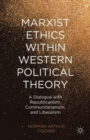 Marxist Ethics within Western Political Theory : A Dialogue with Republicanism, Communitarianism, and Liberalism - Book