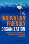 The Innovation-Friendly Organization : How to Cultivate New Ideas and Embrace the Change They Bring - Book