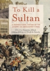 To Kill a Sultan : A Transnational History of the Attempt on Abdulhamid II (1905) - Book