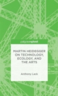 Martin Heidegger on Technology, Ecology, and the Arts - Book