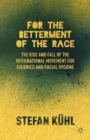 For the Betterment of the Race : The Rise and Fall of the International Movement for Eugenics and Racial Hygiene - Book