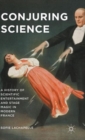 Conjuring Science : A History of Scientific Entertainment and Stage Magic in Modern France - Book