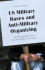 US Military Bases and Anti-Military Organizing : An Ethnography of an Air Force Base in Ecuador - Book