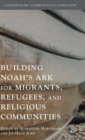 Building Noah’s Ark for Migrants, Refugees, and Religious Communities - Book
