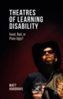 Theatres of Learning Disability : Good, Bad, or Plain Ugly? - Book
