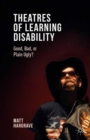 Theatres of Learning Disability : Good, Bad, or Plain Ugly? - eBook