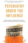 Psychiatry Under the Influence : Institutional Corruption, Social Injury, and Prescriptions for Reform - Book