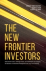 The New Frontier Investors : How Pension Funds, Sovereign Funds, and Endowments are Changing the Business of Investment Management and Long-Term Investing - eBook