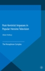 Post-feminist Impasses in Popular Heroine Television : The Persephone Complex - eBook
