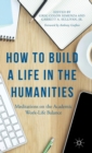 How to Build a Life in the Humanities : Meditations on the Academic Work-Life Balance - Book