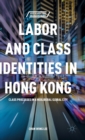 Labor and Class Identities in Hong Kong : Class Processes in a Neoliberal Global City - Book