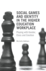 Social Games and Identity in the Higher Education Workplace : Playing with Gender, Class and Emotion - Book