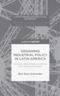 Designing Industrial Policy in Latin America: Business-State Relations and the New Developmentalism - Book