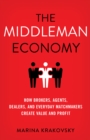 The Middleman Economy : How Brokers, Agents, Dealers, and Everyday Matchmakers Create Value and Profit - eBook