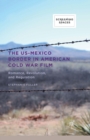 The US-Mexico Border in American Cold War Film : Romance, Revolution, and Regulation - eBook