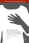 Birth Mothers and Transnational Adoption Practice in South Korea : Virtual Mothering - eBook