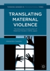 Translating Maternal Violence : The Discursive Construction of Maternal Filicide in 1970s Japan - Book