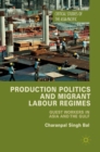 Production Politics and Migrant Labour Regimes : Guest Workers in Asia and the Gulf - Book