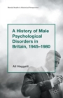 A History of Male Psychological Disorders in Britain, 1945-1980 - Book