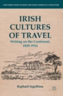 Irish Cultures of Travel : Writing on the Continent, 1829-1914 - Book