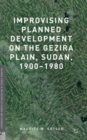 Improvising Planned Development on the Gezira Plain, Sudan, 1900-1980 - Book
