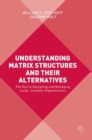 Understanding Matrix Structures and Their Alternatives : The Key to Designing and Managing Large, Complex Organizations - Book