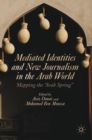 Mediated Identities and New Journalism in the Arab World : Mapping the "Arab Spring" - Book