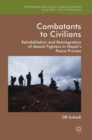 Combatants to Civilians : Rehabilitation and Reintegration of Maoist Fighters in Nepal's Peace Process - Book