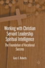 Working with Christian Servant Leadership Spiritual Intelligence : The Foundation of Vocational Success - Book