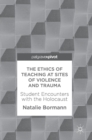 The Ethics of Teaching at Sites of Violence and Trauma : Student Encounters with the Holocaust - Book