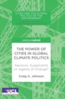 The Power of Cities in Global Climate Politics : Saviours, Supplicants or Agents of Change? - Book