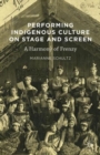 Performing Indigenous Culture on Stage and Screen : A Harmony of Frenzy - Book