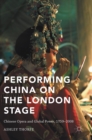 Performing China on the London Stage : Chinese Opera and Global Power, 1759-2008 - Book