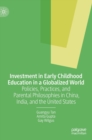 Investment in Early Childhood Education in a Globalized World : Policies, Practices, and Parental Philosophies in China, India, and the United States - Book