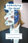 Embodying the Dead : Writing, Playing, Performing - Book