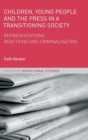 Children, Young People and the Press in a Transitioning Society : Representations, Reactions and Criminalisation - Book
