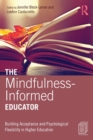 The Mindfulness-Informed Educator : Building Acceptance and Psychological Flexibility in Higher Education - Book
