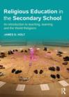 Religious Education in the Secondary School : An introduction to teaching, learning and the World Religions - Book