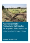 Agricultural Water Productivity Optimization for Irrigated Teff (Eragrostic Tef) in a Water Scarce Semi-Arid Region of Ethiopia - Book