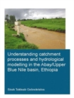 Understanding Catchment Processes and Hydrological Modelling in the Abay/Upper Blue Nile Basin, Ethiopia - Book