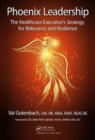 Phoenix Leadership : The Healthcare Executive’s Strategy for Relevance and Resilience - Book